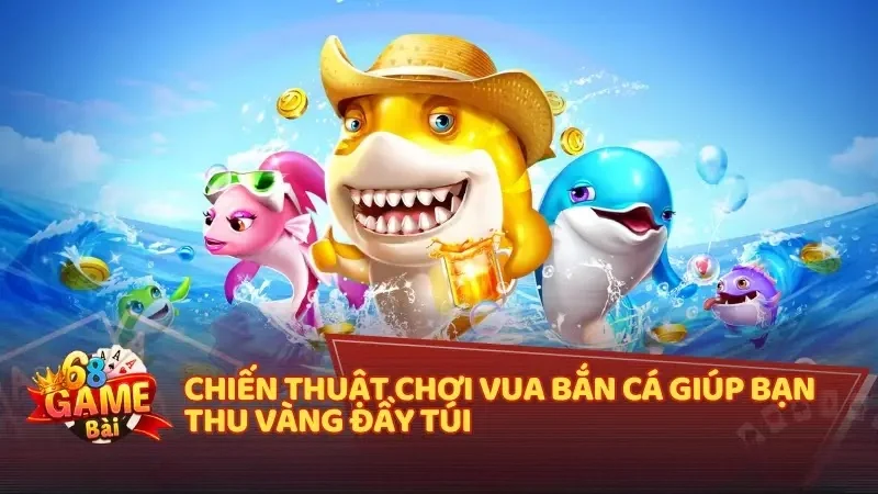 Chiến thuật chơi Vua Bắn Cá giúp bạn thu vàng đầy túi